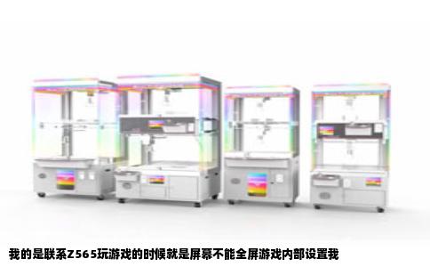 我的是联系Z565玩游戏的时候就是屏幕不能全屏游戏内部设置我