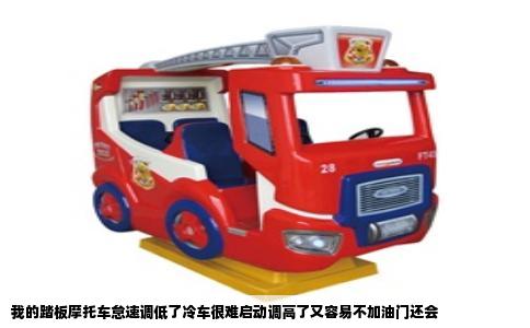 我的踏板摩托车怠速调低了冷车很难启动调高了又容易不加油门还会