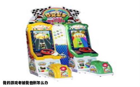 我的游戏老被我爸删怎么办
