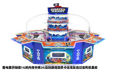 我电脑开始是1G的内存升级2G后玩游戏突然卡住没反应过会死机重启