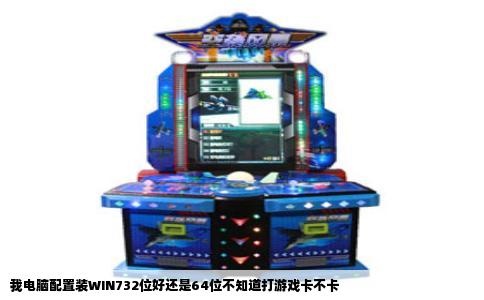 我电脑配置装WIN732位好还是64位不知道打游戏卡不卡