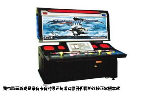 我电脑玩游戏是常有卡有时候还与游戏断开但网络连接正常根本就