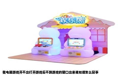 我电脑游戏开不出打开游戏后不跳游戏的窗口出来谁知道怎么回事