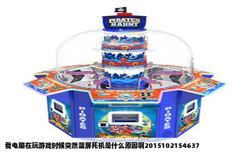 我电脑在玩游戏时候突然蓝屏死机是什么原因啊2015102154637