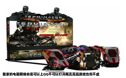 我家的电脑网咯总是可以上QQ不可以打开网页而且游戏也完不成