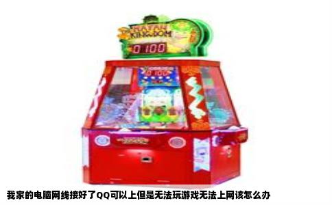 我家的电脑网线接好了QQ可以上但是无法玩游戏无法上网该怎么办