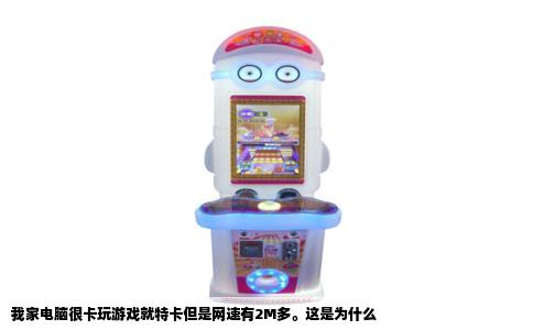 我家电脑很卡玩游戏就特卡但是网速有2M多。这是为什么