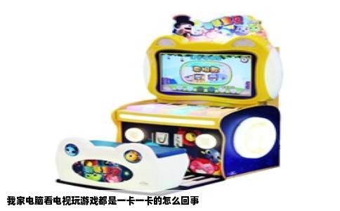 我家电脑看电视玩游戏都是一卡一卡的怎么回事