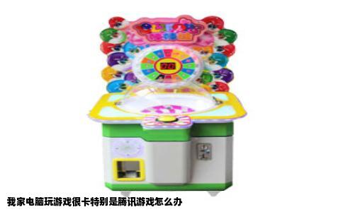 我家电脑玩游戏很卡特别是腾讯游戏怎么办