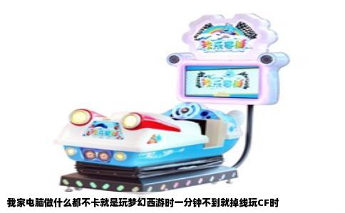 我家电脑做什么都不卡就是玩梦幻西游时一分钟不到就掉线玩CF时