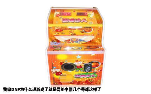 我家DNF为什么进游戏了就是网络中断几个号都这样了