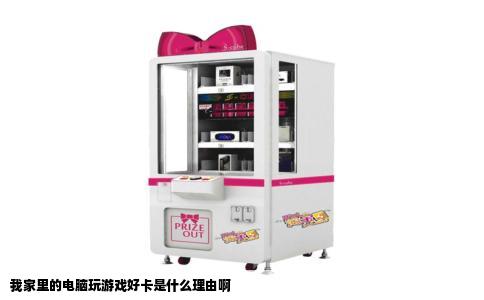 我家里的电脑玩游戏好卡是什么理由啊