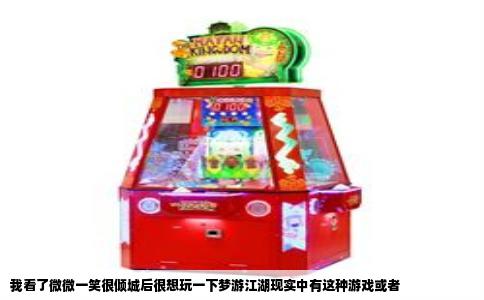 我看了微微一笑很倾城后很想玩一下梦游江湖现实中有这种游戏或者