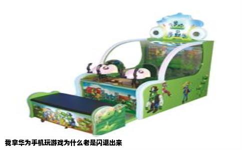 我拿华为手机玩游戏为什么老是闪退出来
