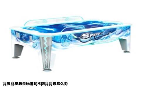 我男朋友总是玩游戏不陪我我该怎么办