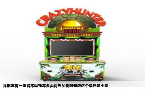 我朋友有一张铃木摩托车要卖我想买我想知道这个摩托是不是