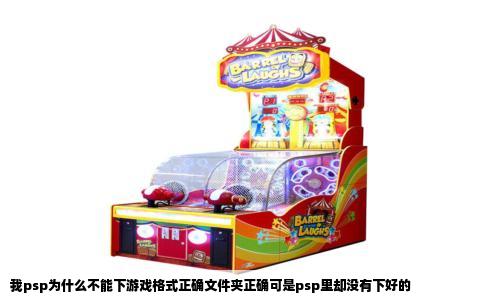 我psp为什么不能下游戏格式正确文件夹正确可是psp里却没有下好的