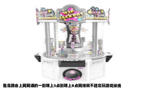 我是路由上网网通的一到晚上5点到晚上8点网络就不稳定玩游戏掉线