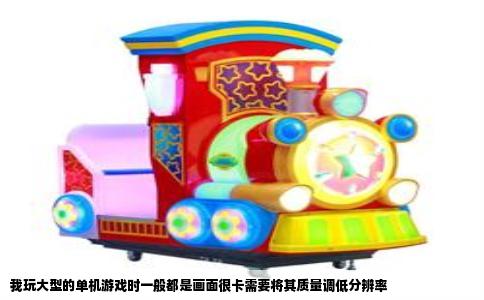 我玩大型的单机游戏时一般都是画面很卡需要将其质量调低分辨率