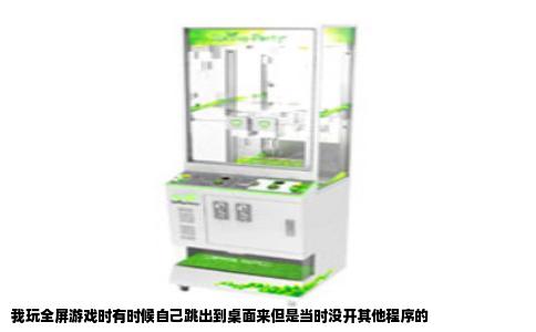 我玩全屏游戏时有时候自己跳出到桌面来但是当时没开其他程序的