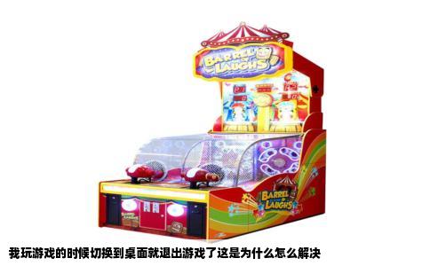 我玩游戏的时候切换到桌面就退出游戏了这是为什么怎么解决