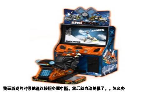 我玩游戏的时候他说连接服务器中断。然后就自动关机了。。怎么办