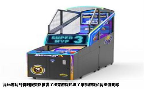 我玩游戏时有时候突然被弹了出来游戏也没了单机游戏和网络游戏都