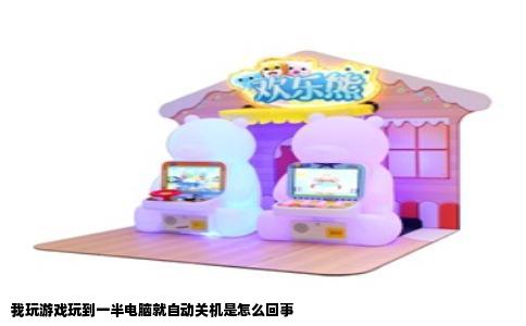 我玩游戏玩到一半电脑就自动关机是怎么回事