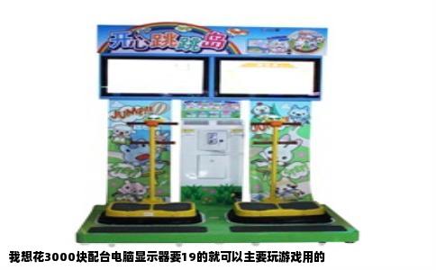 我想花3000块配台电脑显示器要19的就可以主要玩游戏用的