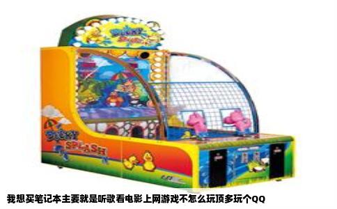 我想买笔记本主要就是听歌看电影上网游戏不怎么玩顶多玩个QQ
