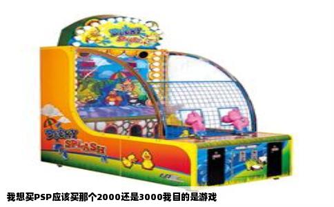 我想买PSP应该买那个2000还是3000我目的是游戏