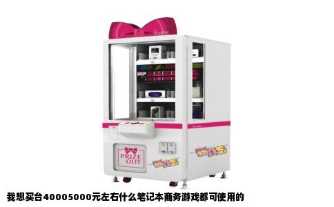 我想买台40005000元左右什么笔记本商务游戏都可使用的