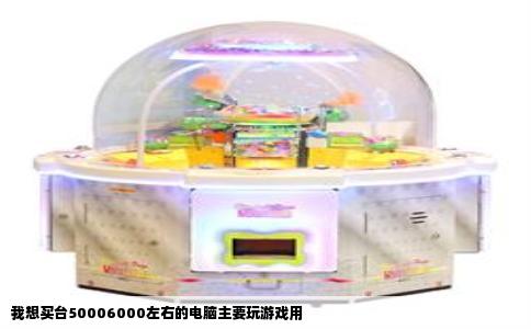 我想买台50006000左右的电脑主要玩游戏用