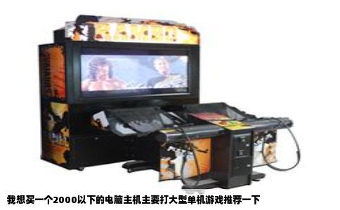 我想买一个2000以下的电脑主机主要打大型单机游戏推荐一下