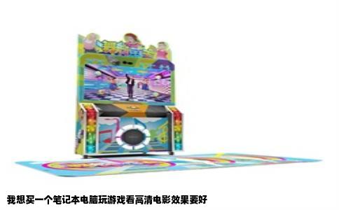 我想买一个笔记本电脑玩游戏看高清电影效果要好