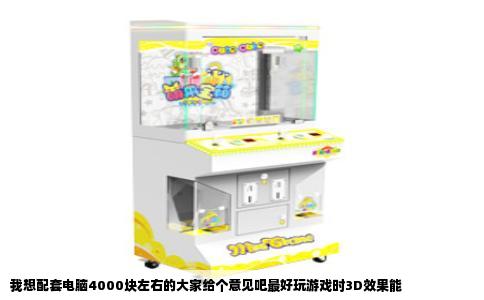 我想配套电脑4000块左右的大家给个意见吧最好玩游戏时3D效果能