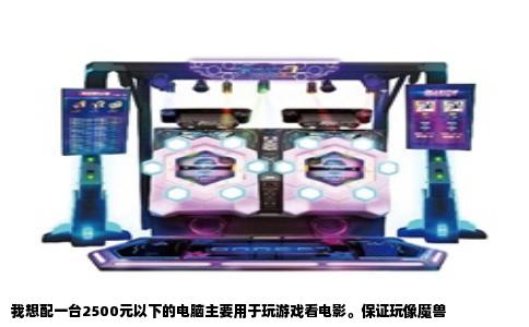 我想配一台2500元以下的电脑主要用于玩游戏看电影。保证玩像魔兽