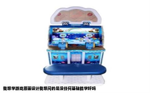 我想学游戏原画设计我想问的是没任何基础能学好吗