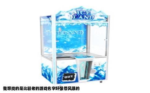 我想找的是比较老的游戏名字好像带风暴的