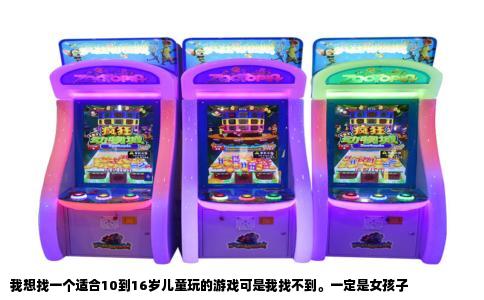 我想找一个适合10到16岁儿童玩的游戏可是我找不到。一定是女孩子