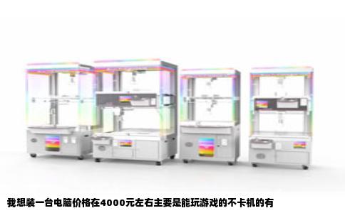 我想装一台电脑价格在4000元左右主要是能玩游戏的不卡机的有