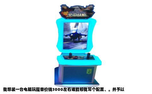 我想装一台电脑玩魔兽价钱3000左右谁能帮我写个配置、。并予以