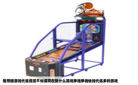 我想做游戏代练但是不知道现在做什么游戏挣钱挣钱快找代练多的游戏