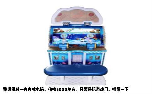 我想组装一台台式电脑。价格5000左右。只要是玩游戏用。推荐一下