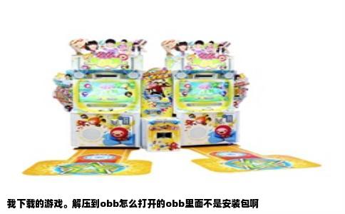 我下载的游戏。解压到obb怎么打开的obb里面不是安装包啊