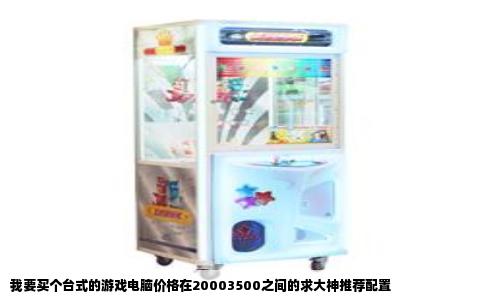 我要买个台式的游戏电脑价格在20003500之间的求大神推荐配置