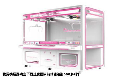我用快玩游戏盒下载速度慢以前就能达到500多k的