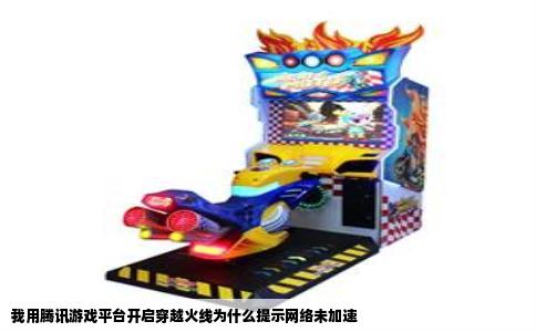 我用腾讯游戏平台开启穿越火线为什么提示网络未加速