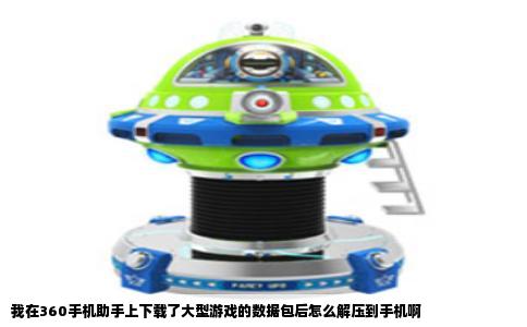 我在360手机助手上下载了大型游戏的数据包后怎么解压到手机啊