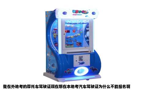 我在外地考的摩托车驾驶证现在想在本地考汽车驾驶证为什么不能报名啊